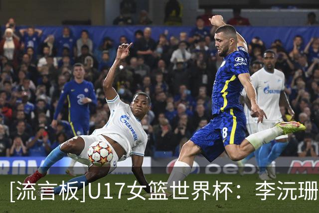 [流言板]U17女篮世界杯：李沅珊&孙晗昀共10中0，中国7-12落后新西兰